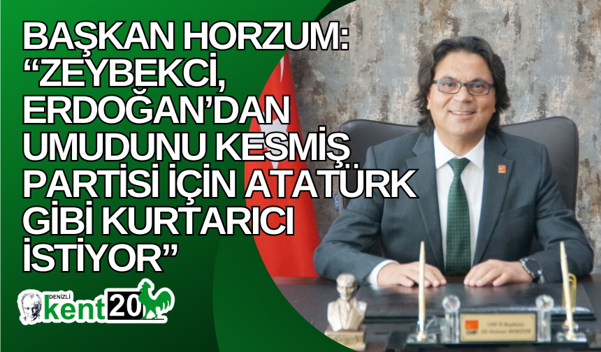 Başkan Horzum: “Zeybekci, Erdoğan’dan umudunu kesmiş partisi için Atatürk gibi kurtarıcı istiyor”