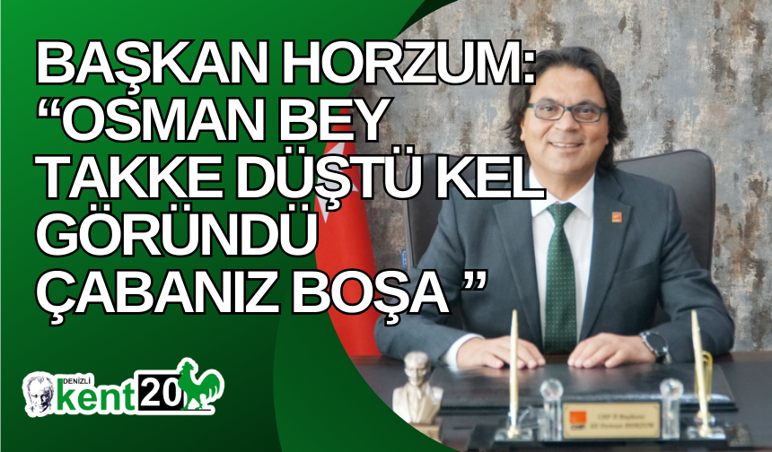 Başkan Horzum: “Osman Bey takke düştü kel göründü çabanız boşa ”