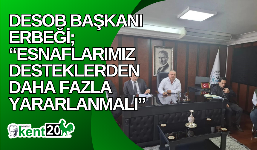 DESOB Başkanı Erbeği; “Esnaflarımız desteklerden daha fazla yararlanmalı”