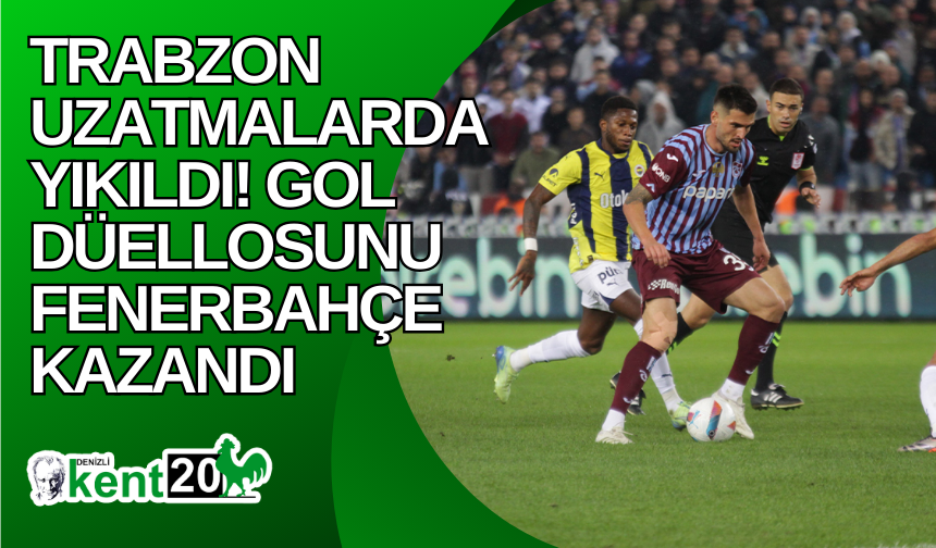 Trabzon uzatmalarda yıkıldı! Gol düellosunu Fenerbahçe kazandı