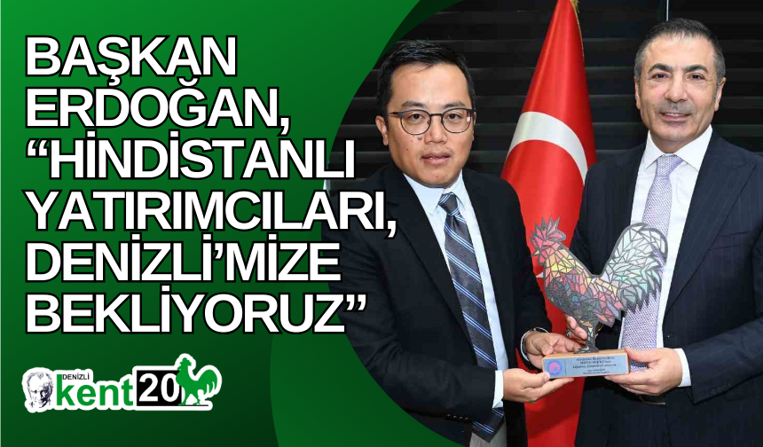 Başkan Erdoğan, “Hindistanlı yatırımcıları, Denizli’mize bekliyoruz”