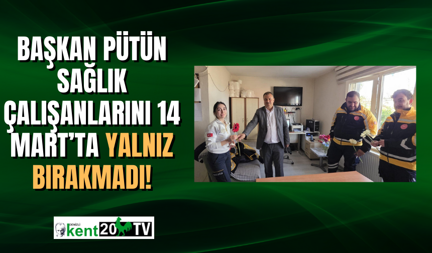 Başkan Pütün sağlık çalışanlarını 14 Mart’ta yalnız bırakmadı