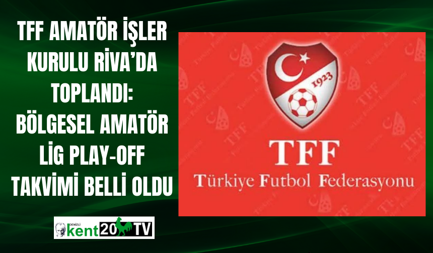 TFF Amatör İşler Kurulu Riva’da toplandı: Bölgesel Amatör Lig Play-Off takvimi belli oldu