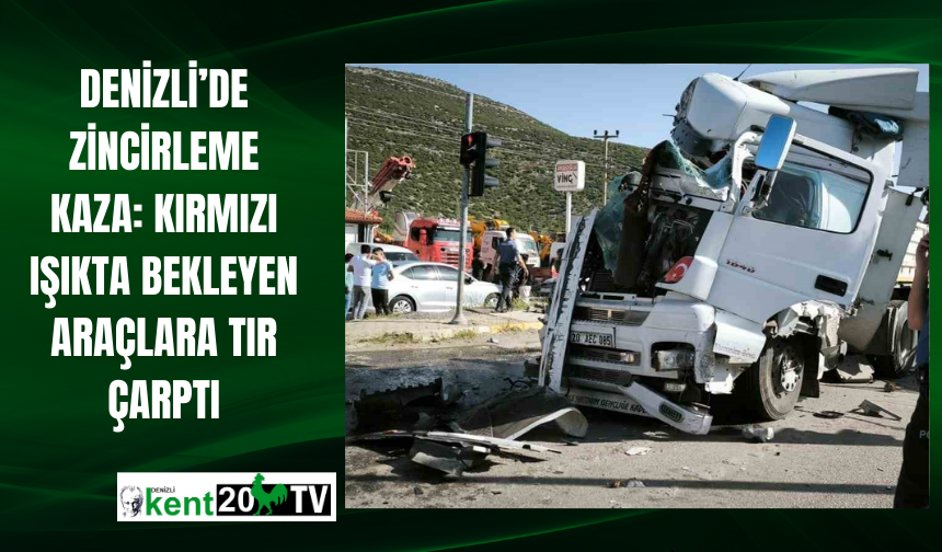 Denizli’de Zincirleme Kaza: Kırmızı Işıkta Bekleyen Araçlara Tır Çarptı