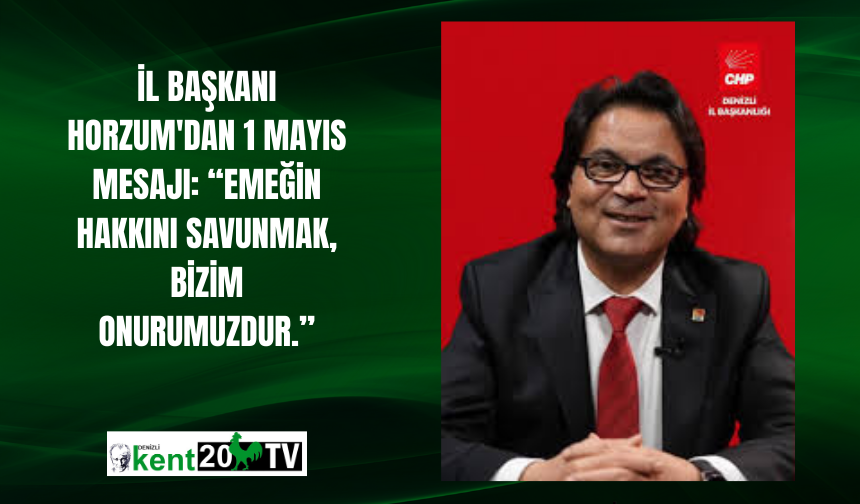 İl Başkanı Horzum'dan 1 Mayıs mesajı: “Emeğin hakkını savunmak, bizim onurumuzdur.”