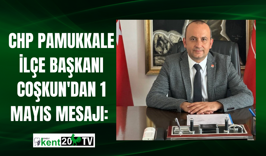CHP Pamukkale İlçe Başkanı Coşkun'dan 1 Mayıs mesajı: