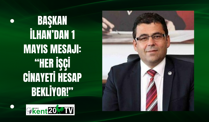 Başkan İlhan’dan 1 Mayıs Mesajı: “Her İşçi Cinayeti Hesap Bekliyor!”