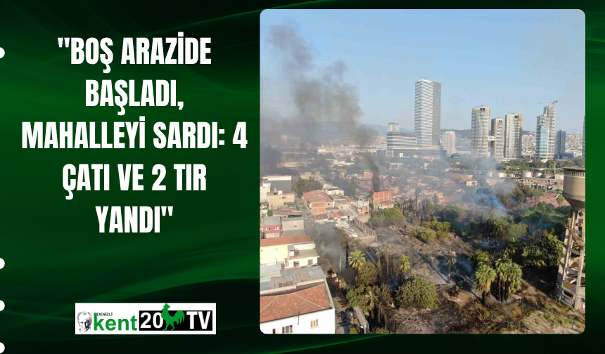 "Boş Arazide Başladı, Mahalleyi Sardı: 4 Çatı ve 2 Tır Yandı"