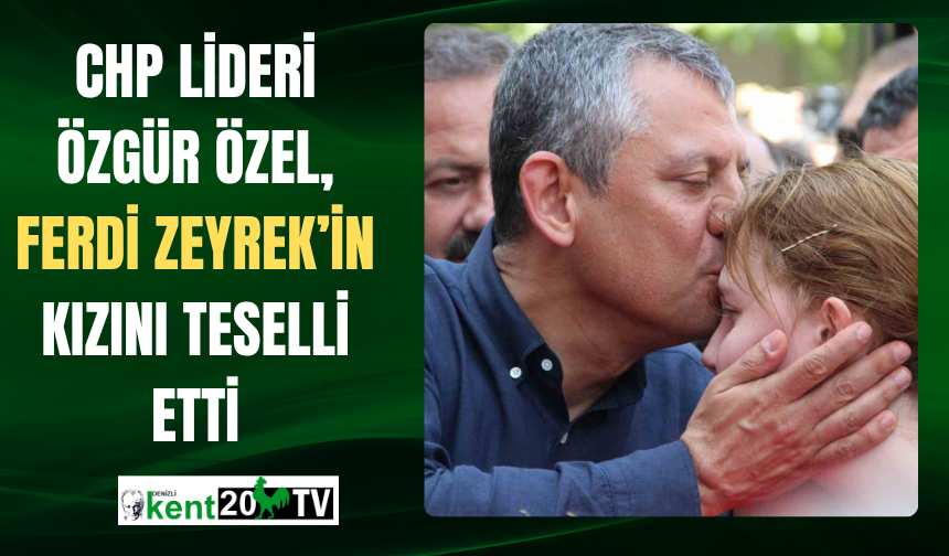 CHP Lideri Özgür Özel, Ferdi Zeyrek’in Kızını Teselli Etti