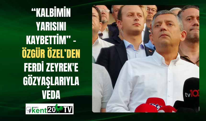 “Kalbimin Yarısını Kaybettim” – Özgür Özel’den Ferdi Zeyrek'e Gözyaşlarıyla Veda