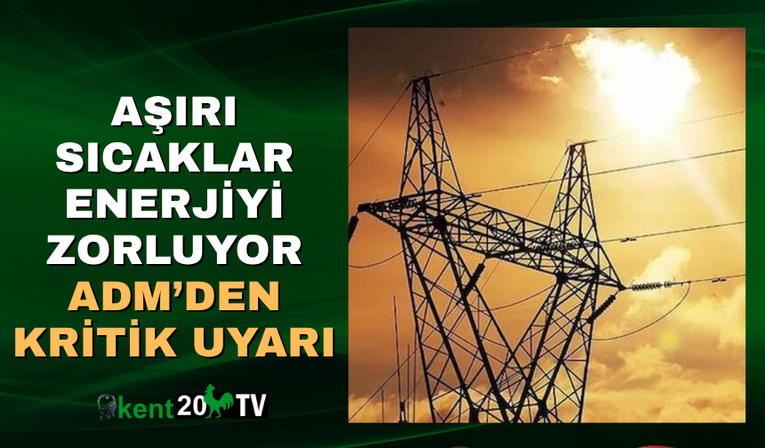 Aşırı Sıcaklar Enerjiyi Zorluyor ADM’den Kritik Uyarı