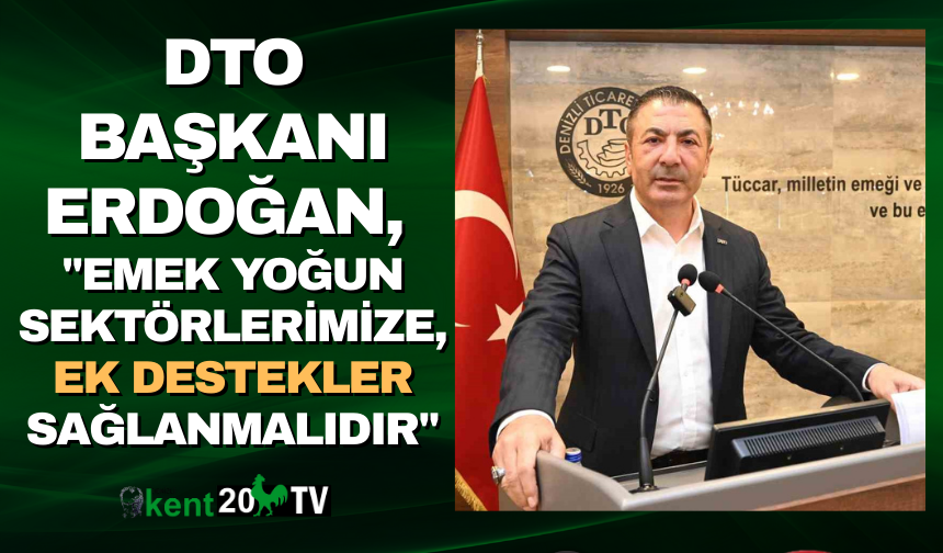 DTO Başkanı Erdoğan, "Emek yoğun sektörlerimize, ek destekler sağlanmalıdır"