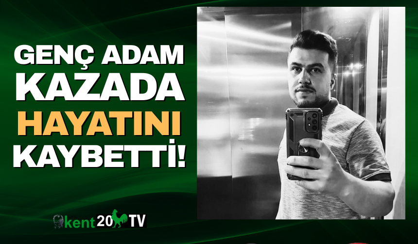 Genç adam talihsiz kazada hayatını kaybetti!