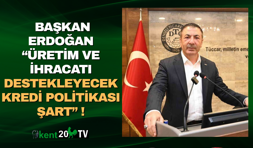 Başkan Erdoğan “Üretim ve İhracatı Destekleyecek Kredi Politikası Şart”