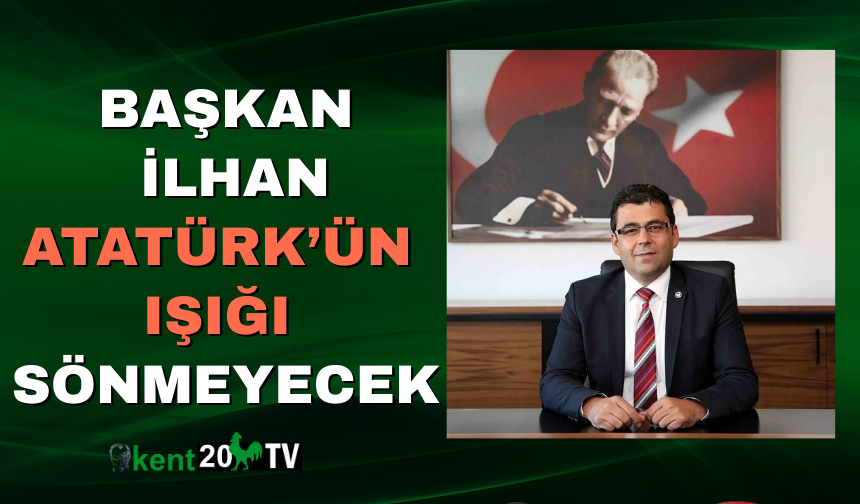Başkan İlhan  Atatürk’ün Işığı Sönmeyecek