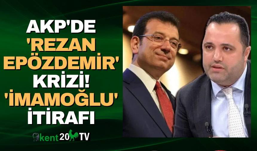 AKP'de 'Rezan Epözdemir' krizi! 'İmamoğlu' itirafı
