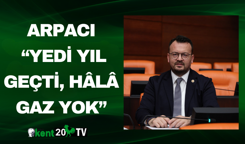 Arpacı: “Yedi Yıl Geçti, Hâlâ Gaz Yok”