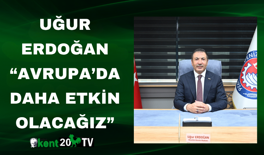 Uğur Erdoğan “Avrupa’da Daha Etkin Olacağız”