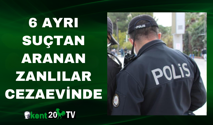 6 ayrı suçtan aranan zanlılar cezaevinde