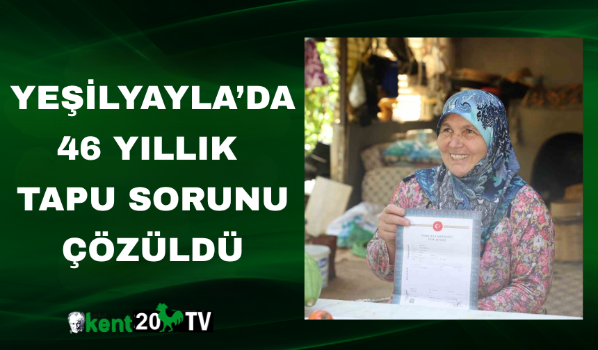 Yeşilyayla’da 46 Yıllık Tapu Sorunu Çözüldü