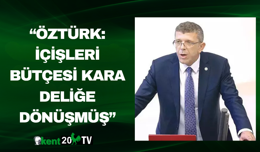 “Öztürk: İçişleri Bütçesi Kara Deliğe Dönüşmüş”