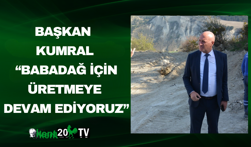 Başkan Kumral: “Babadağ İçin Üretmeye Devam Ediyoruz”