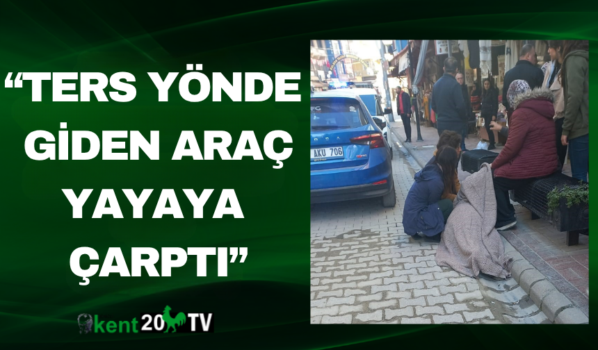 “Ters Yönde Giden Araç Yayaya Çarptı”