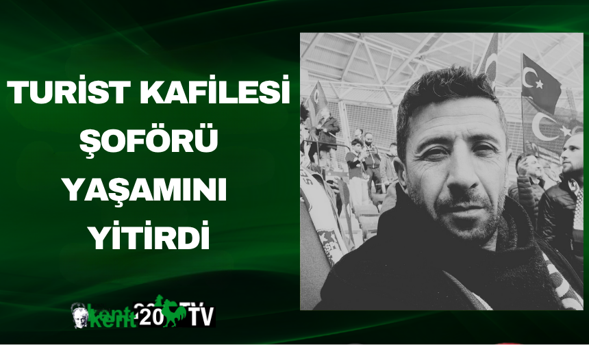 Turist kafilesi şoförü yaşamını yitirdi