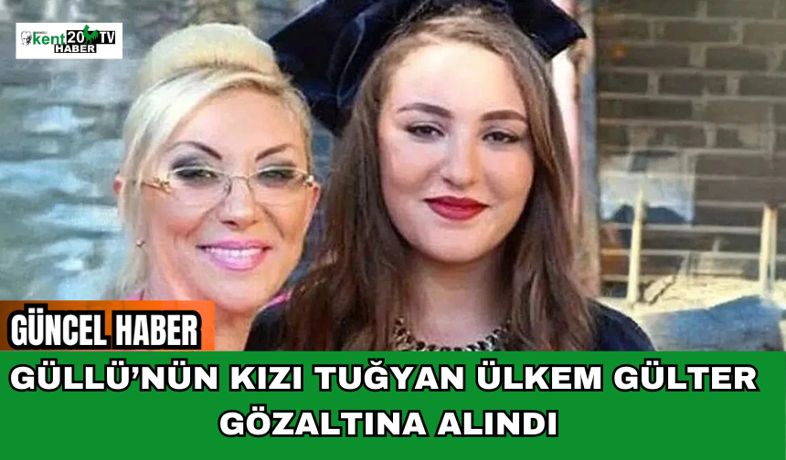 Güllü’nün kızı Tuğyan Ülkem Gülter gözaltına alındı