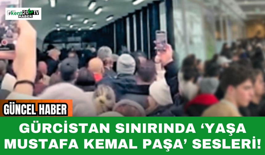 Gürcistan sınırında ‘Yaşa Mustafa Kemal Paşa’ sesleri!