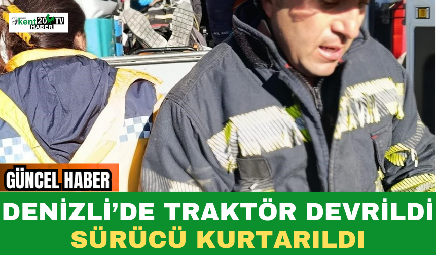 Denizli’de Traktör Devrildi  Sürücü Kurtarıldı