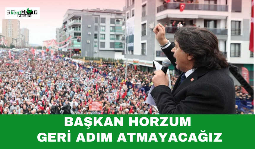 Başkan Horzum Geri Adım Atmayacağız