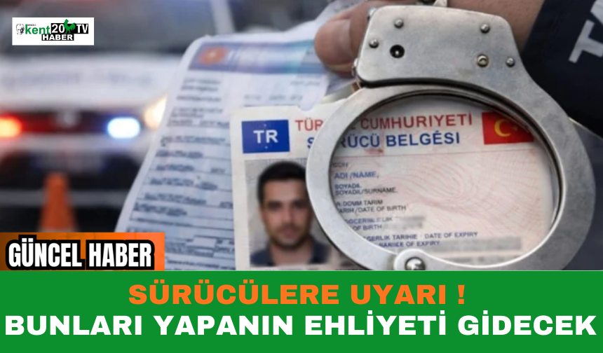SÜRÜCÜLERE UYARI  BUNLARI YAPANIN EHLİYETİ GİDECEK