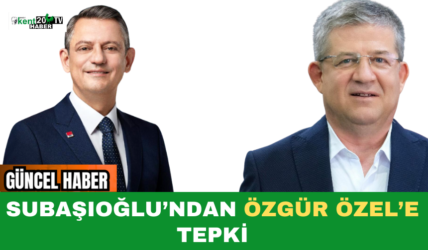 Subaşıoğlu’ndan Özgür Özel’e Tepki