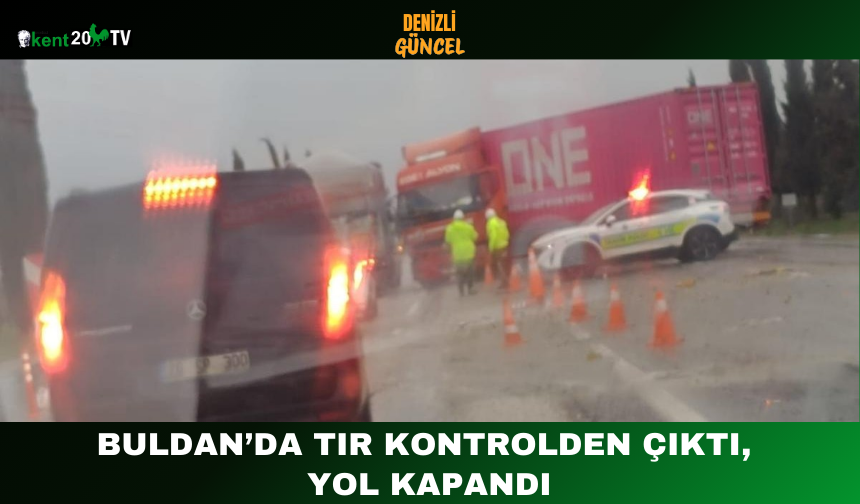 Buldan’da Tır Kontrolden Çıktı, Yol Kapandı