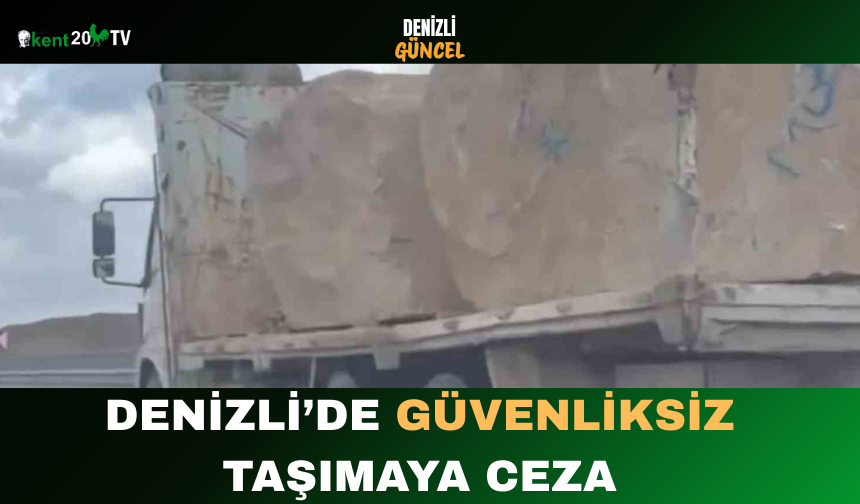 Denizli’de Güvenliksiz Taşımaya Ceza