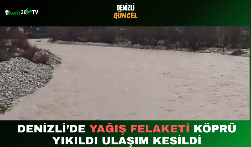 Denizli’de Yağış Felaketi Köprü Yıkıldı, Ulaşım Kesildi