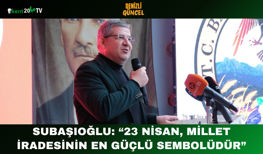 Subaşıoğlu “23 Nisan, Millet İradesinin En Güçlü Sembolüdür”