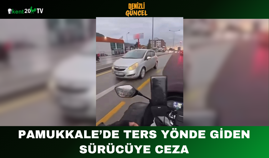 Pamukkale’de Ters Yönde Giden Sürücüye Ceza