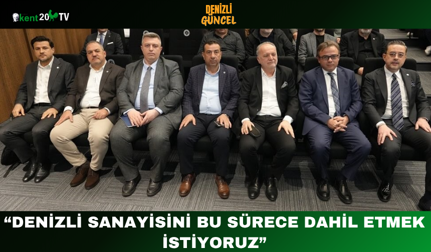 “Denizli Sanayisini Bu Sürece Dahil Etmek İstiyoruz”