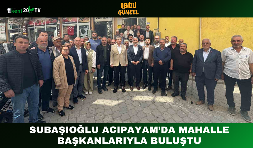 Subaşıoğlu Acıpayam’da Mahalle Başkanlarıyla Buluştu