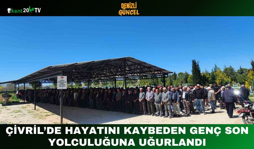 Çivril’de hayatını kaybeden genç son yolculuğuna uğurlandı
