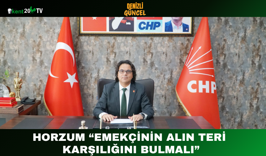 Horzum “Emekçinin Alın Teri Karşılığını Bulmalı”