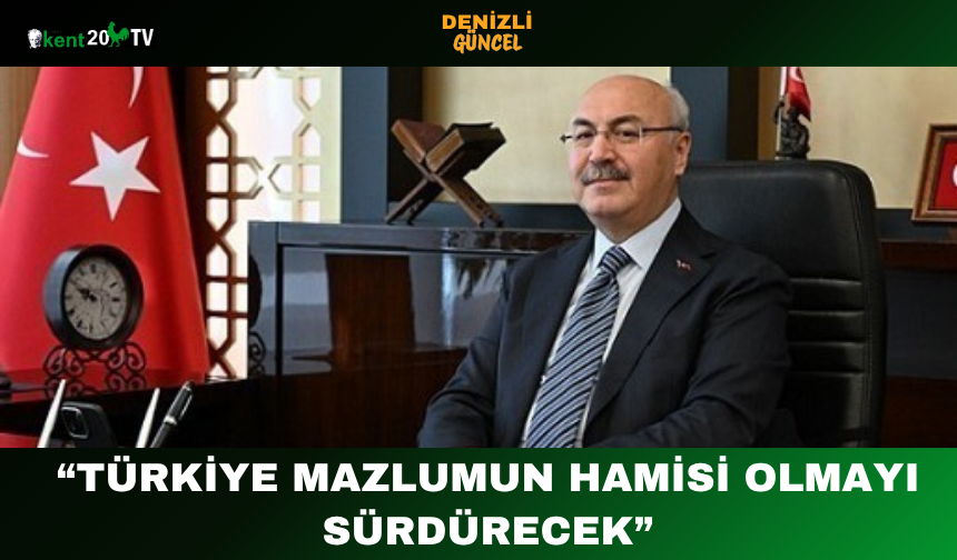“Türkiye Mazlumun Hamisi Olmayı Sürdürecek”