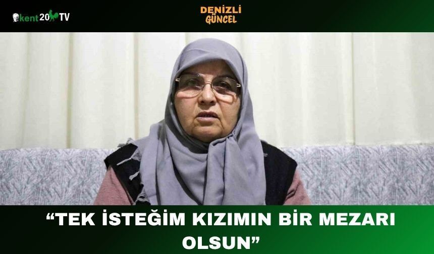 “Tek İsteğim Kızımın Bir Mezarı Olsun”
