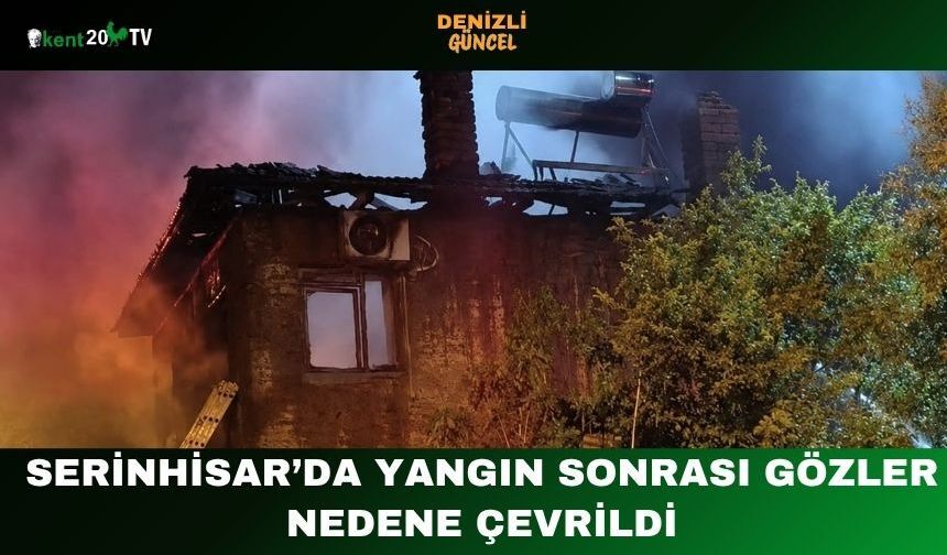 Serinhisar’da Yangın Sonrası Gözler Nedene Çevrildi