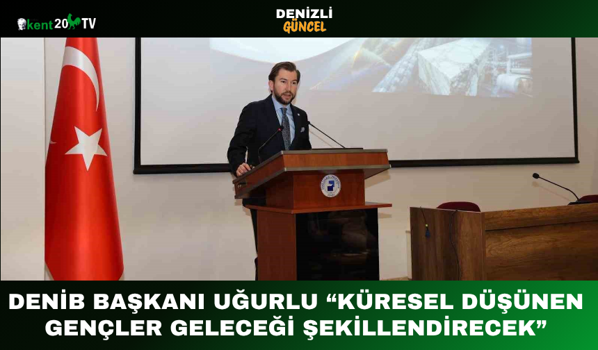 DENİB Başkanı Uğurlu: “Küresel Düşünen Gençler Geleceği Şekillendirecek”