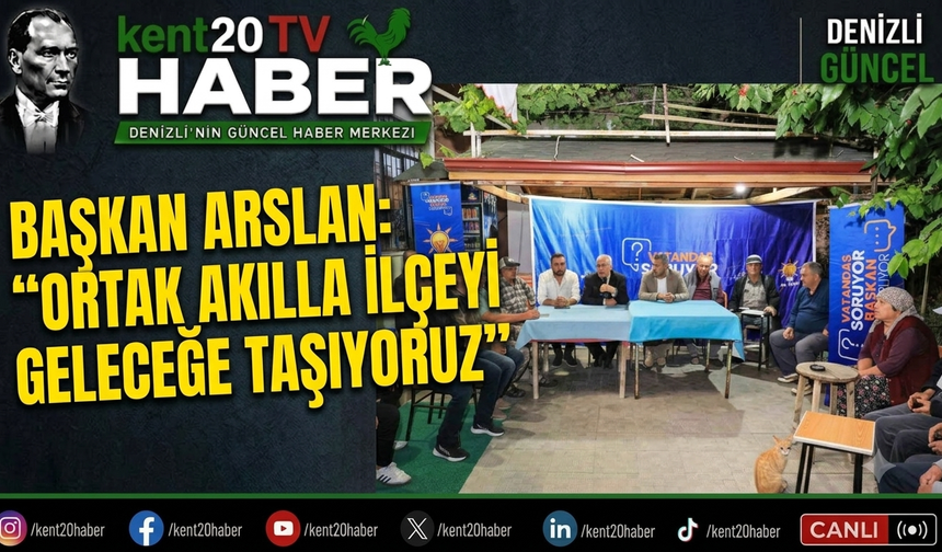 BAŞKAN ARSLAN: “ORTAK AKILLA İLÇEYİ GELECEĞE TAŞIYORUZ”