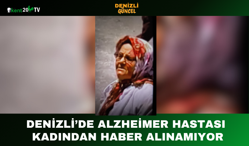 DENİZLİ’DE ALZHEİMER HASTASI KADINDAN HABER ALINAMIYOR