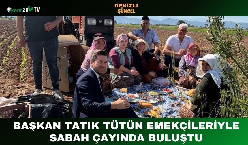 Başkan Tatık Tütün Emekçileriyle Sabah Çayında Buluştu